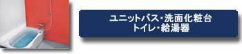 ユニットバス・洗面化粧台・トイレ・給湯器